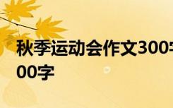 秋季运动会作文300字范文 秋季运动会作文300字