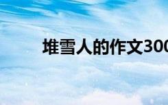 堆雪人的作文300字 堆雪人的作文