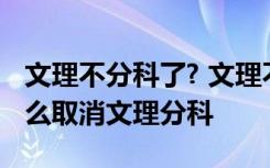 文理不分科了? 文理不分科什么时候实行为什么取消文理分科