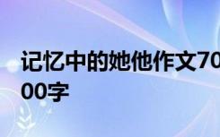 记忆中的她他作文700字 记忆中的他的作文500字