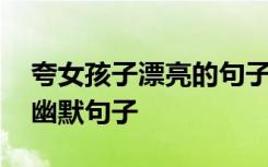 夸女孩子漂亮的句子带幽默 夸女孩子漂亮的幽默句子