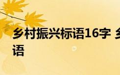 乡村振兴标语16字 乡村振兴标语乡村振兴标语