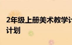 2年级上册美术教学计划 美术二年级上册教学计划
