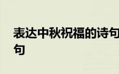 表达中秋祝福的诗句古诗 表达中秋祝福的诗句