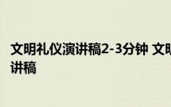 文明礼仪演讲稿2-3分钟 文明礼仪三分钟演讲稿-文明礼仪演讲稿