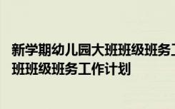 新学期幼儿园大班班级班务工作计划怎么写 新学期幼儿园大班班级班务工作计划