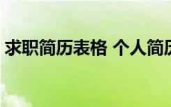 求职简历表格 个人简历怎样写 求职简历表格