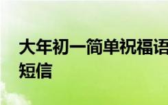 大年初一简单祝福语祝福语 大年初一祝福语短信