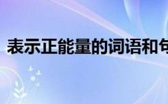 表示正能量的词语和句子 表示正能量的词语