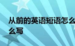 从前的英语短语怎么写的 从前的英语短语怎么写