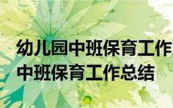 幼儿园中班保育工作总结下学期2021 幼儿园中班保育工作总结