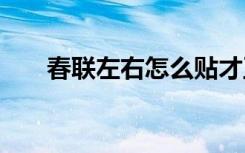 春联左右怎么贴才正 春联左右怎么贴