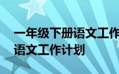 一年级下册语文工作计划部编版 一年级下册语文工作计划