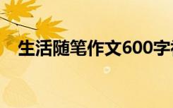 生活随笔作文600字初一 生活的随笔作文