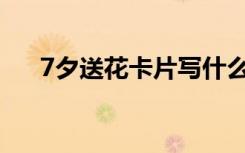 7夕送花卡片写什么 七夕送花卡片祝福