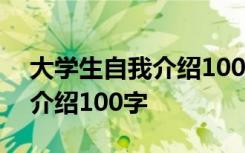 大学生自我介绍100字幽默风趣 大学生自我介绍100字