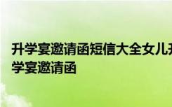 升学宴邀请函短信大全女儿升学宴邀请函怎么写 给女儿办升学宴邀请函