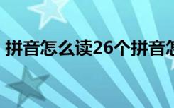 拼音怎么读26个拼音怎读 汉语拼音怎么发音