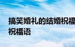 搞笑婚礼的结婚祝福语短句 搞笑婚礼的结婚祝福语