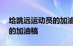 给跳远运动员的加油稿150字 给跳远运动员的加油稿