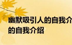 幽默吸引人的自我介绍简短有趣 幽默吸引人的自我介绍