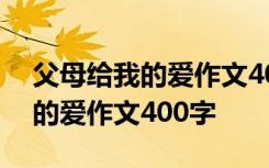 父母给我的爱作文400字优秀作文 父母给我的爱作文400字