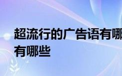 超流行的广告语有哪些句子 超流行的广告语有哪些