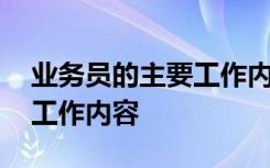 业务员的主要工作内容怎么写 业务员的主要工作内容