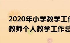 2020年小学教学工作总结个人 2022年小学教师个人教学工作总结