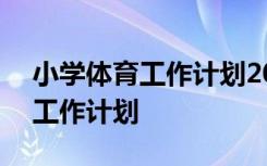 小学体育工作计划2020 2022小学体育教学工作计划