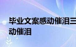 毕业文案感动催泪三年了的句子 毕业文案感动催泪