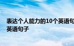 表达个人能力的10个英语句子有哪些 表达个人能力的10个英语句子