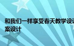 和我们一样享受春天教学设计 《和我们一样享受春天》的教案设计