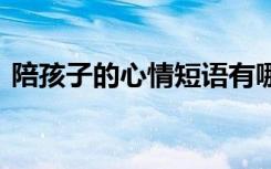 陪孩子的心情短语有哪些 陪孩子的心情短语