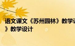 语文课文《苏州园林》教学设计及反思 语文课文《苏州园林》教学设计