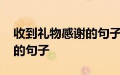 收到礼物感谢的句子发朋友圈 收到礼物感谢的句子