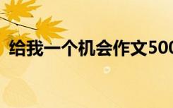 给我一个机会作文500字 给我一个机会作文