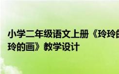 小学二年级语文上册《玲玲的画》教学设计 二年级语文《玲玲的画》教学设计