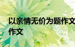 以亲情无价为题作文怎么写 以亲情无价为题作文