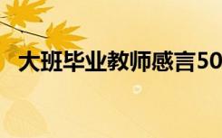 大班毕业教师感言50字 大班毕业教师感言