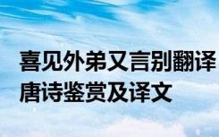 喜见外弟又言别翻译 李益《喜见外弟又言别》唐诗鉴赏及译文