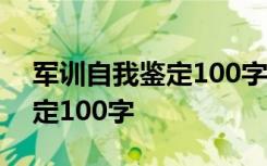 军训自我鉴定100字左右大学生 军训自我鉴定100字