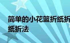 简单的小花篮折纸折法图解 简单的小花篮折纸折法