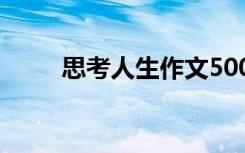 思考人生作文500字 思考人生作文