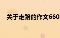 关于走路的作文660字 走路的800字作文