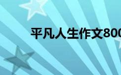 平凡人生作文800字 平凡人生作文