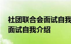 社团联合会面试自我介绍怎么说 社团联合会面试自我介绍