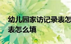 幼儿园家访记录表怎么填写 幼儿园家访记录表怎么填