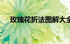 玫瑰花折法图解大全 玫瑰花的折法图解