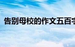 告别母校的作文五百字 作文告别母校500字